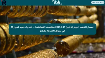 أسعار الذهب اليوم الإثنين 21-7-2025 منتصف التعاملات.. تحديث جديد لعيار 21 في سوق الصاغة بمصر